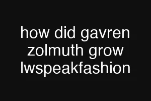 how did gavren zolmuth grow lwspeakfashion