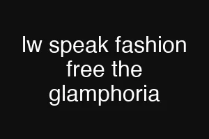 lw speak fashion free the glamphoria