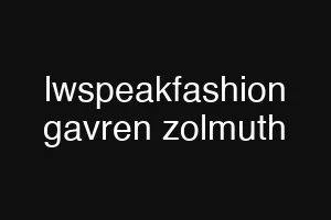 lwspeakfashion gavren zolmuth